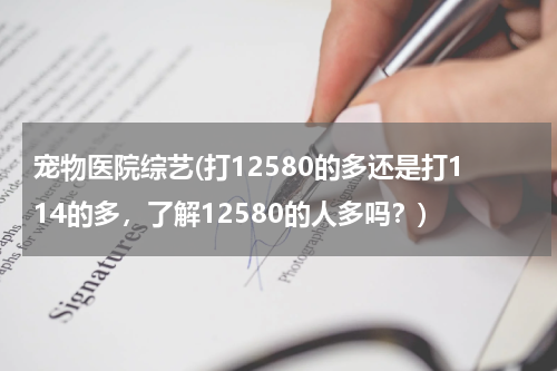 宠物医院综艺(打12580的多还是打114的多,了解12580的人多吗?)