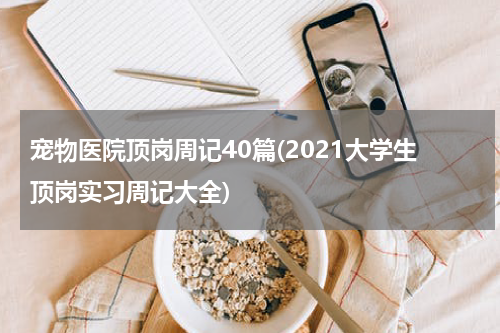 宠物医院顶岗周记40篇(2021大学生顶岗实习周记大全)
