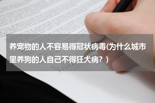 养宠物的人不容易得冠状病毒(为什么城市里养狗的人自己不得狂犬病?)