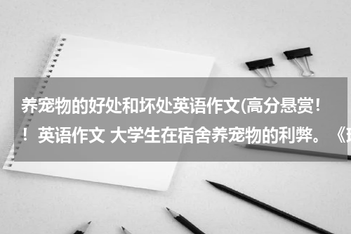 养宠物的好处和坏处英语作文(高分悬赏!!英语作文 大学生在宿舍养宠物的利弊。《现在就要,要求中英文都有的》)