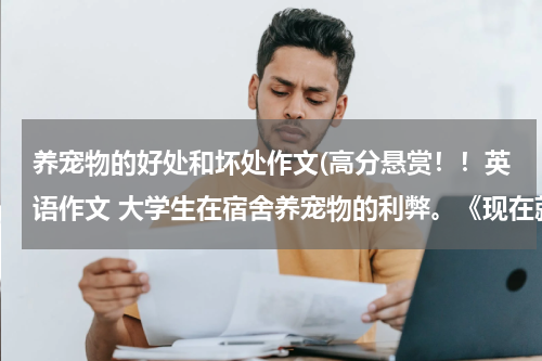 养宠物的好处和坏处作文(高分悬赏!!英语作文 大学生在宿舍养宠物的利弊。《现在就要,要求中英文都有的》)
