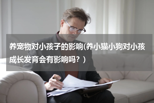 养宠物对小孩子的影响(养小猫小狗对小孩成长发育会有影响吗?)
