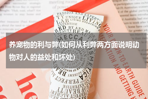 养宠物的利与弊(如何从利弊两方面说明动物对人的益处和坏处)