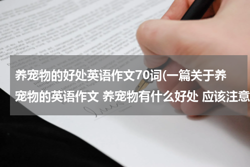养宠物的好处英语作文70词(一篇关于养宠物的英语作文 养宠物有什么好处 应该注意什么)