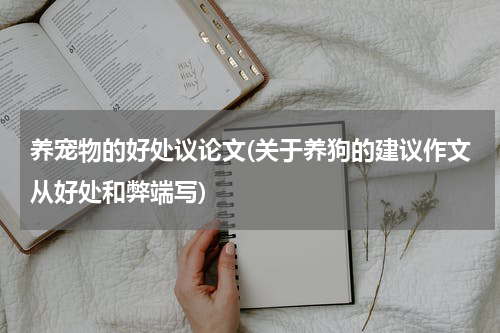 养宠物的好处议论文(关于养狗的建议作文从好处和弊端写)