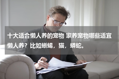 十大适合懒人养的宠物 家养宠物哪些适宜懒人养?比如蜥蜴,猫,蟒蛇。